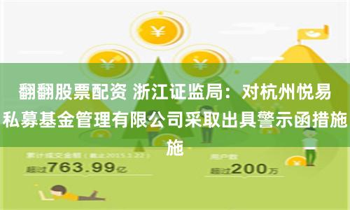 翻翻股票配资 浙江证监局：对杭州悦易私募基金管理有限公司采取出具警示函措施