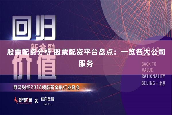 股票配资分析 股票配资平台盘点：一览各大公司服务