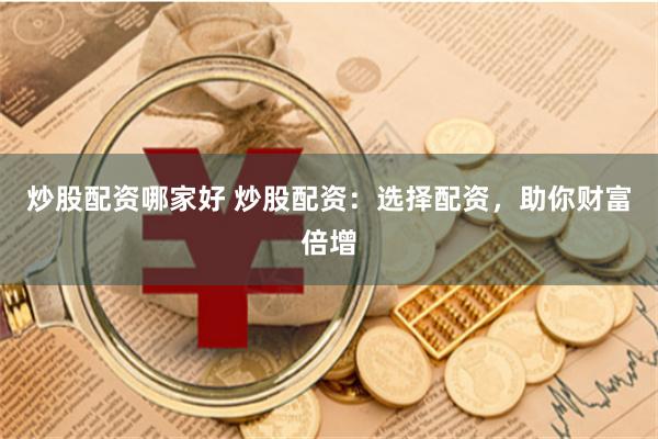 炒股配资哪家好 炒股配资：选择配资，助你财富倍增