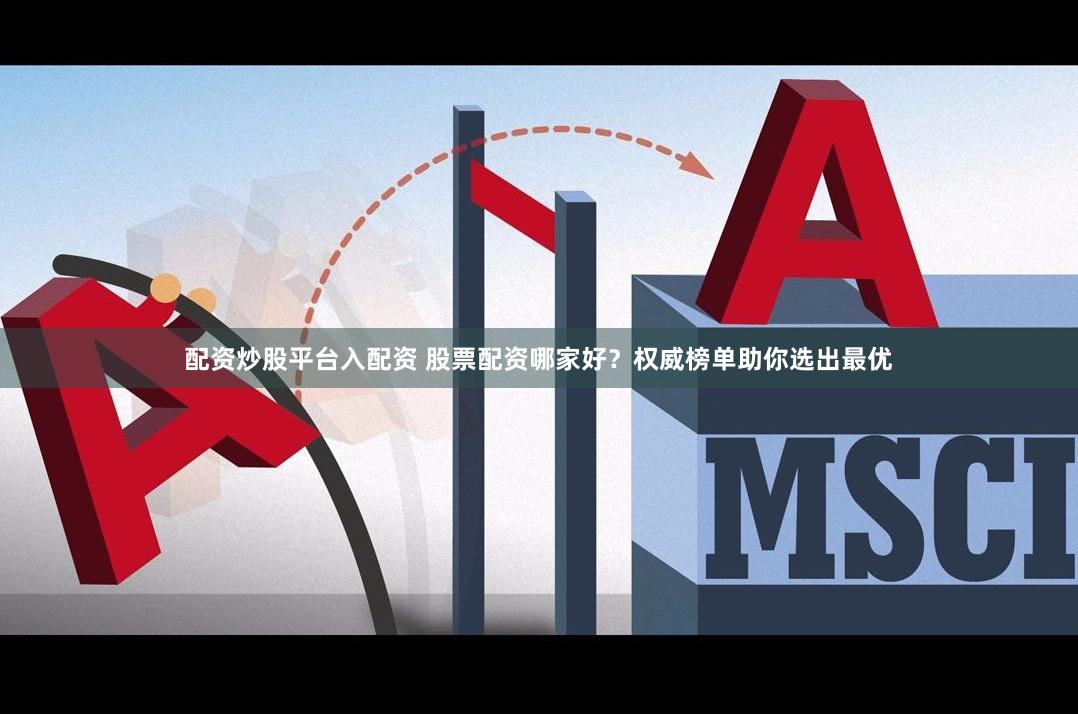 配资炒股平台入配资 股票配资哪家好？权威榜单助你选出最优