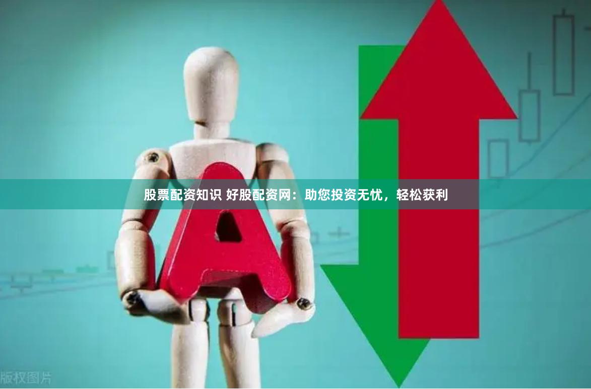 股票配资知识 好股配资网：助您投资无忧，轻松获利