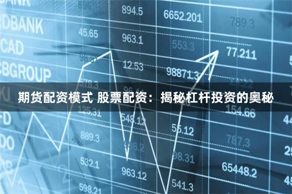 期货配资模式 股票配资：揭秘杠杆投资的奥秘