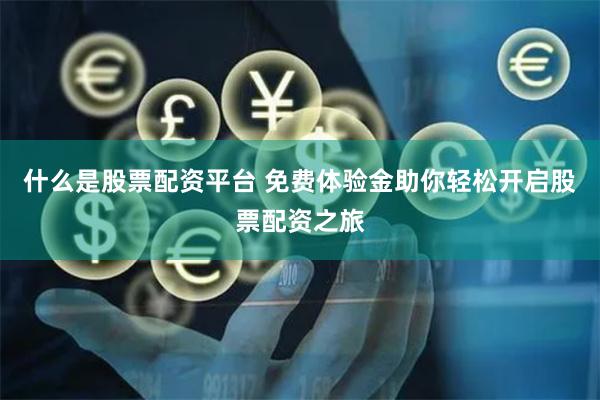 什么是股票配资平台 免费体验金助你轻松开启股票配资之旅