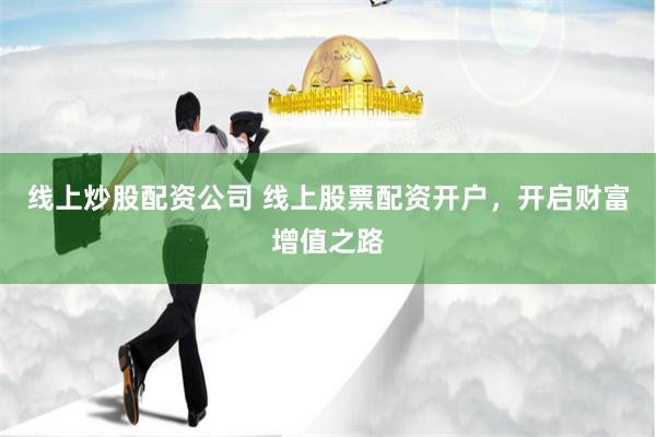 线上炒股配资公司 线上股票配资开户，开启财富增值之路