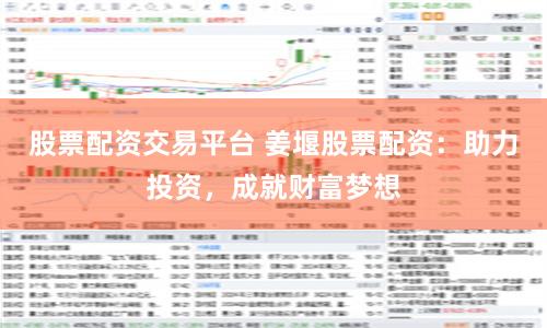 股票配资交易平台 姜堰股票配资：助力投资，成就财富梦想