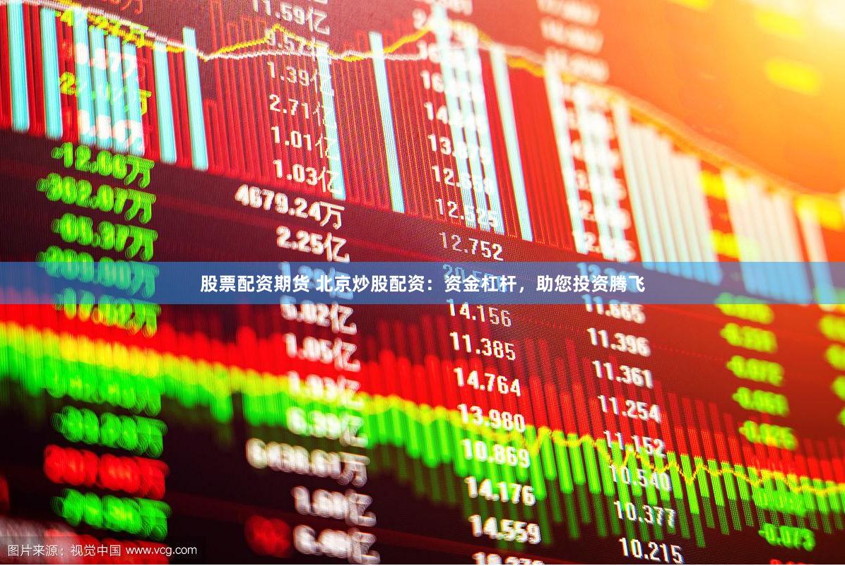 股票配资期货 北京炒股配资：资金杠杆，助您投资腾飞