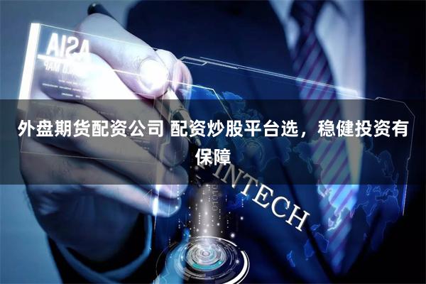 外盘期货配资公司 配资炒股平台选，稳健投资有保障