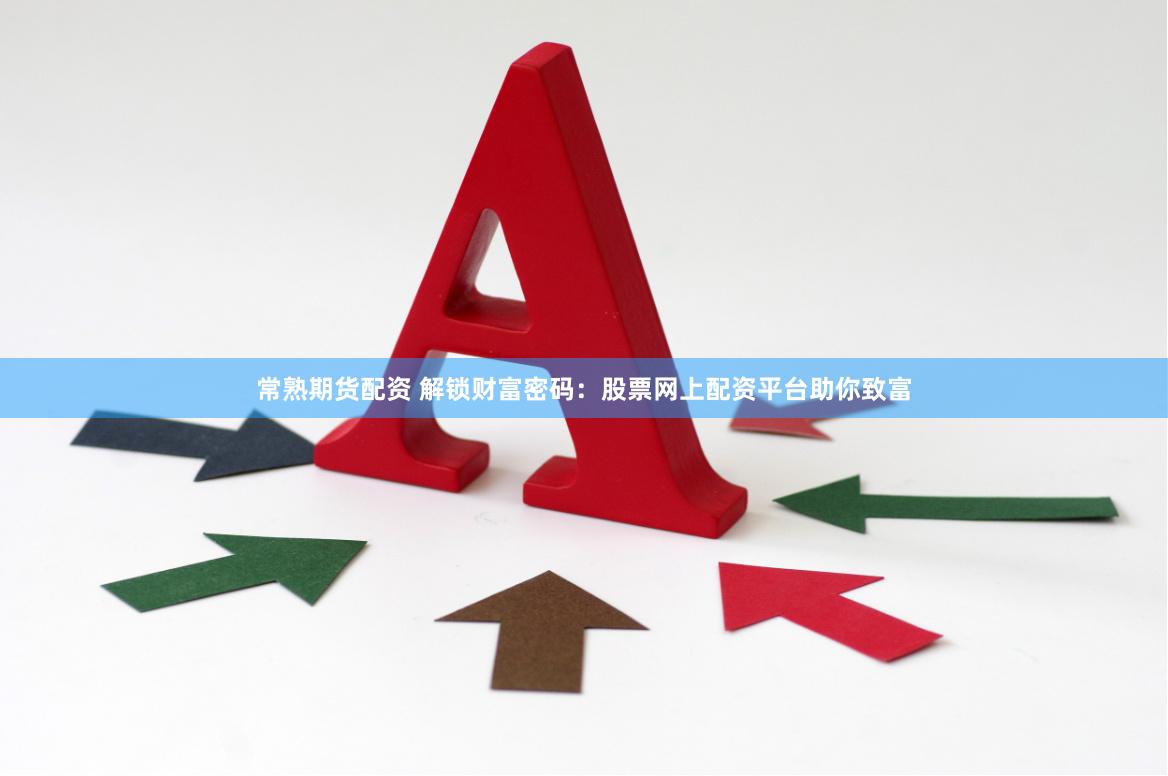 常熟期货配资 解锁财富密码：股票网上配资平台助你致富