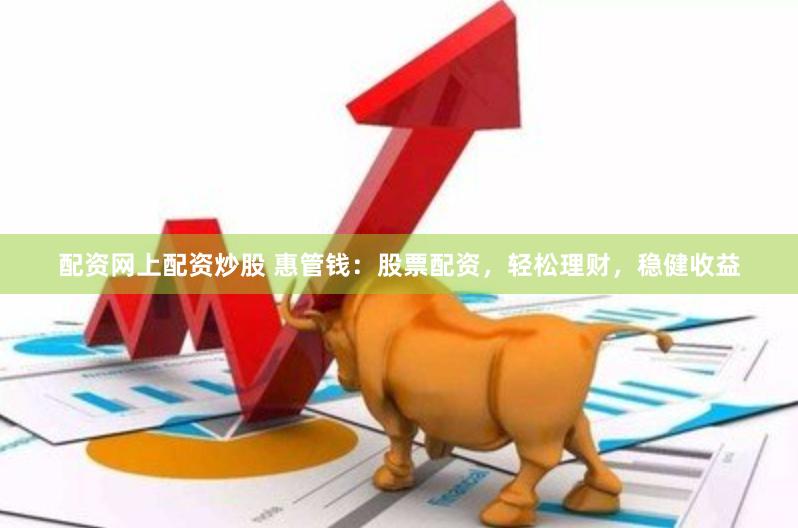 配资网上配资炒股 惠管钱：股票配资，轻松理财，稳健收益