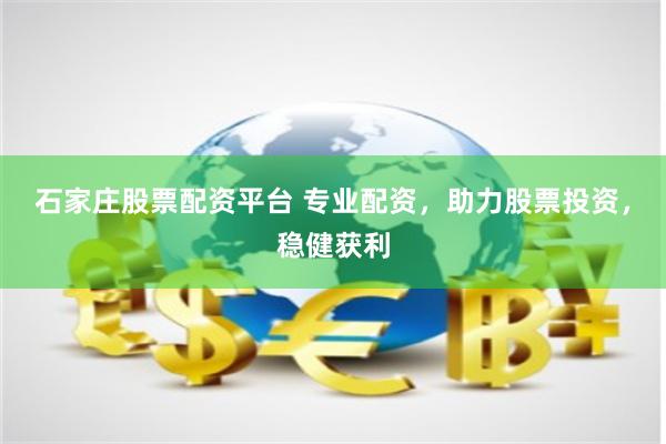 石家庄股票配资平台 专业配资，助力股票投资，稳健获利