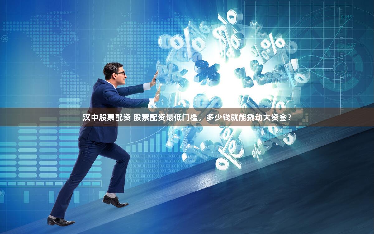汉中股票配资 股票配资最低门槛，多少钱就能撬动大资金？
