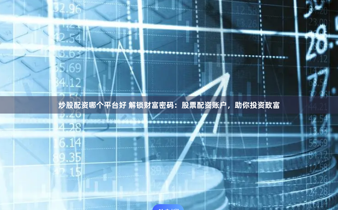 炒股配资哪个平台好 解锁财富密码：股票配资账户，助你投资致富