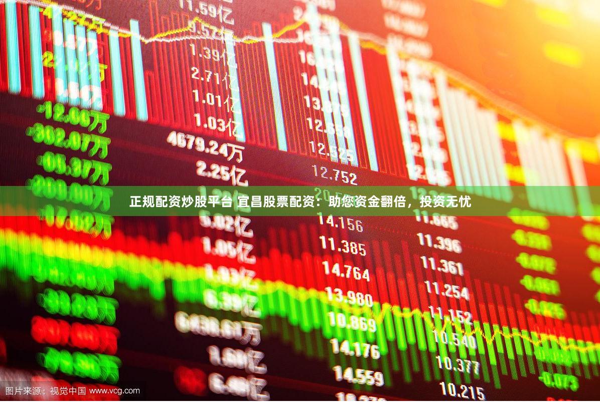 正规配资炒股平台 宜昌股票配资：助您资金翻倍，投资无忧
