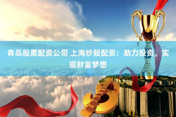 青岛股票配资公司 上海炒股配资：助力投资，实现财富梦想