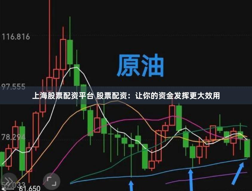 上海股票配资平台 股票配资：让你的资金发挥更大效用