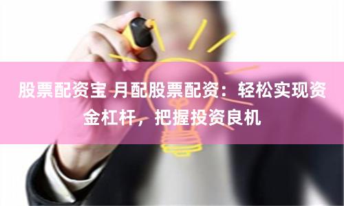 股票配资宝 月配股票配资：轻松实现资金杠杆，把握投资良机
