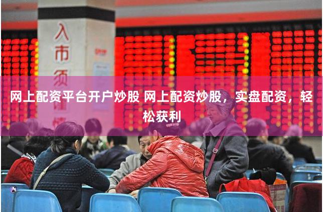 网上配资平台开户炒股 网上配资炒股，实盘配资，轻松获利