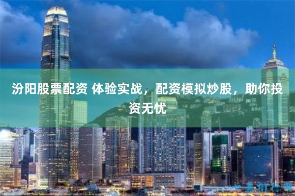 汾阳股票配资 体验实战，配资模拟炒股，助你投资无忧