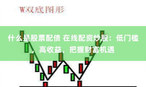 什么是股票配债 在线配资炒股：低门槛，高收益，把握财富机遇