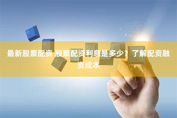 最新股票配资 股票配资利息是多少？了解配资融资成本
