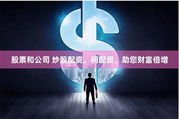 股票和公司 炒股配资，问配资，助您财富倍增