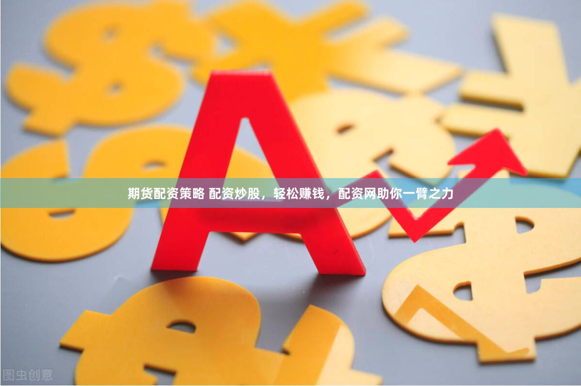 期货配资策略 配资炒股，轻松赚钱，配资网助你一臂之力