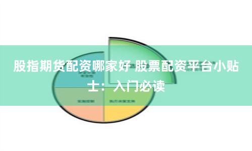 股指期货配资哪家好 股票配资平台小贴士：入门必读