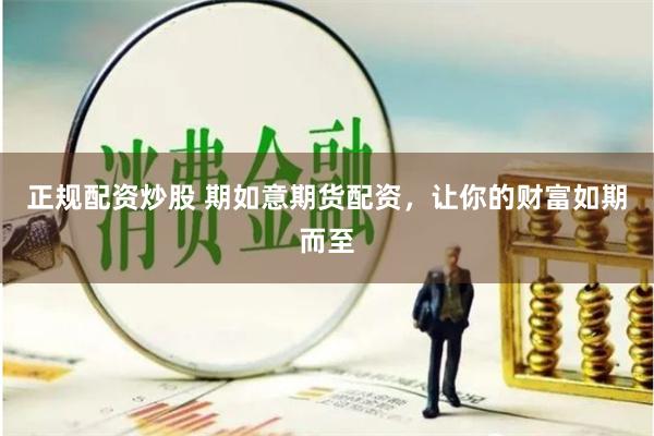正规配资炒股 期如意期货配资，让你的财富如期而至