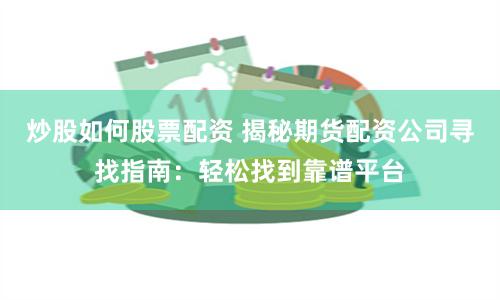炒股如何股票配资 揭秘期货配资公司寻找指南：轻松找到靠谱平台
