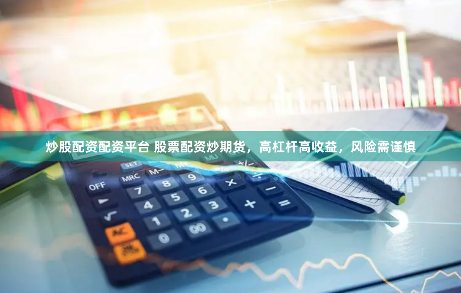 炒股配资配资平台 股票配资炒期货，高杠杆高收益，风险需谨慎