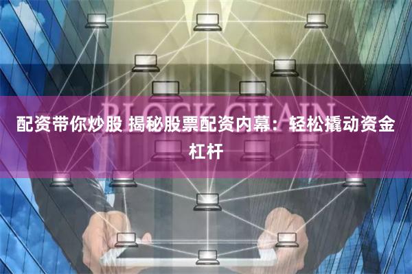 配资带你炒股 揭秘股票配资内幕：轻松撬动资金杠杆