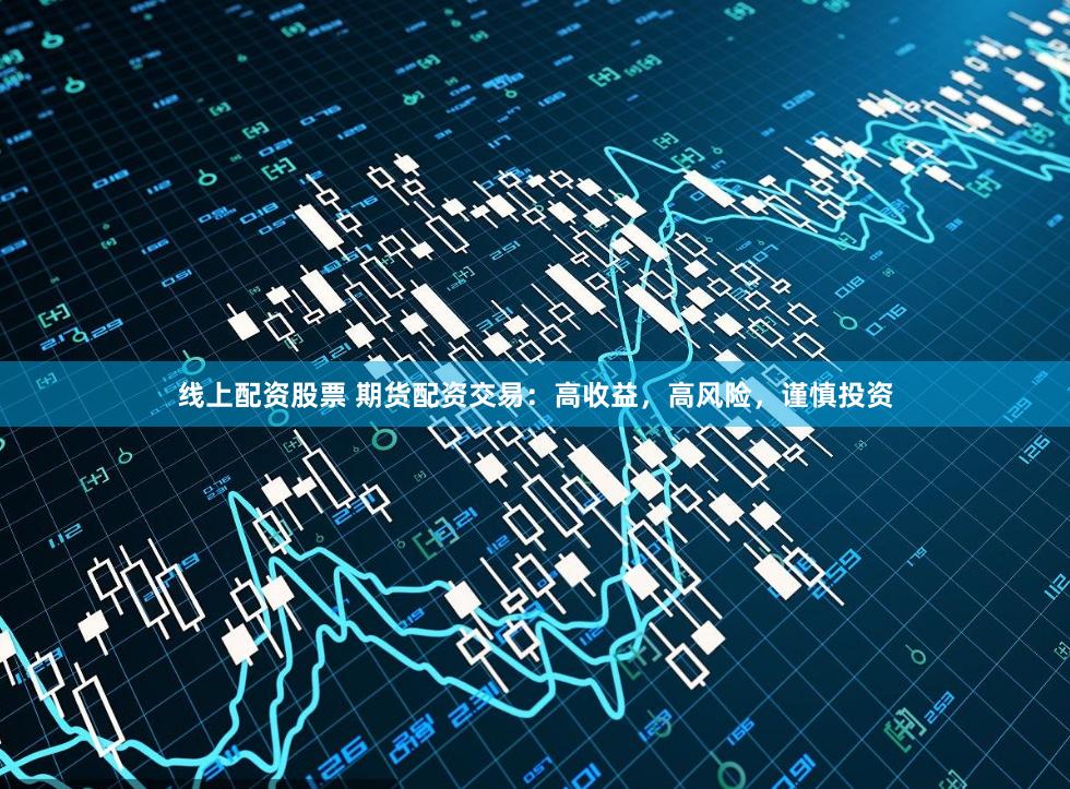 线上配资股票 期货配资交易:高收益,高风险,谨慎投资