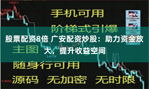 股票配资8倍 广安配资炒股:助力资金放大,提升收益空间