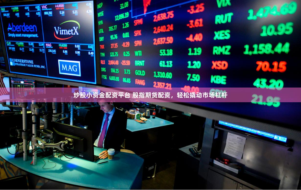 炒股小资金配资平台 股指期货配资,轻松撬动市场杠杆