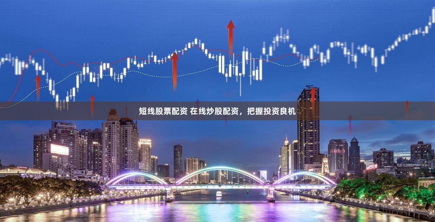短线股票配资 在线炒股配资，把握投资良机
