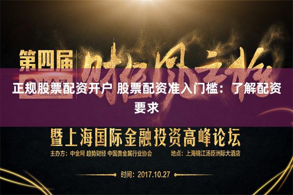 正规股票配资开户 股票配资准入门槛：了解配资要求