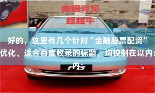 好的，这里有几个针对“金融股票配资”优化、适合百度收录的标题，均控制在以内：