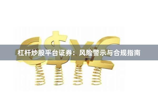 杠杆炒股平台证券：风险警示与合规指南