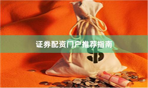 证券配资门户推荐指南