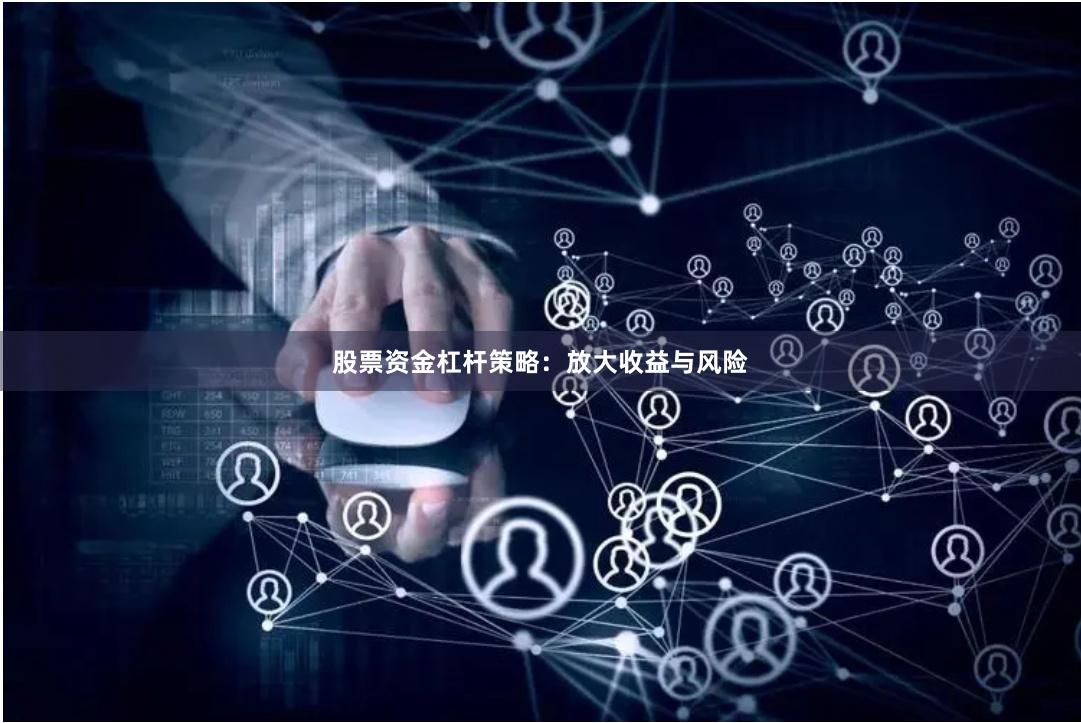 股票资金杠杆策略：放大收益与风险