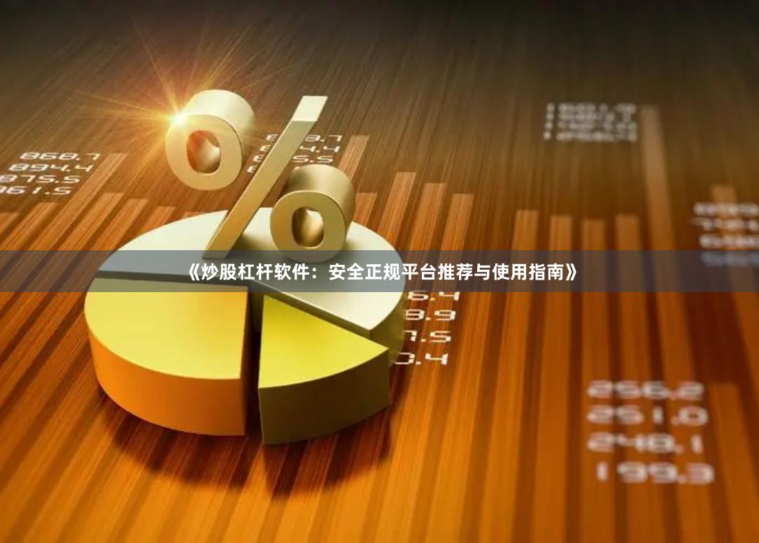 《炒股杠杆软件：安全正规平台推荐与使用指南》