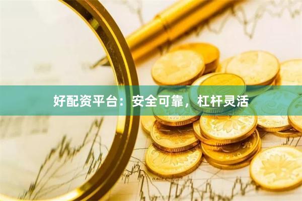 好配资平台：安全可靠，杠杆灵活