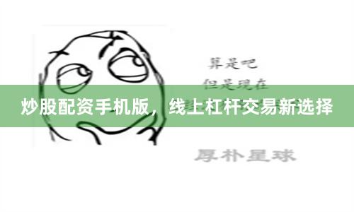 炒股配资手机版，线上杠杆交易新选择