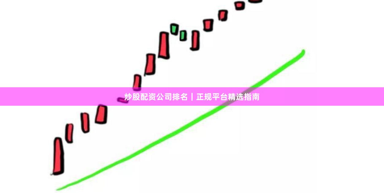 炒股配资公司排名｜正规平台精选指南