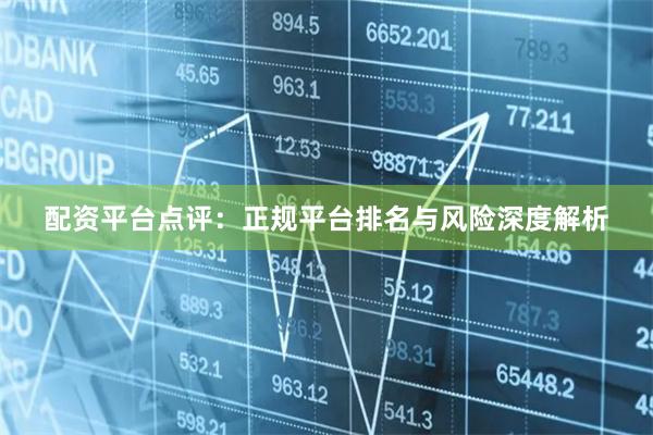 配资平台点评：正规平台排名与风险深度解析