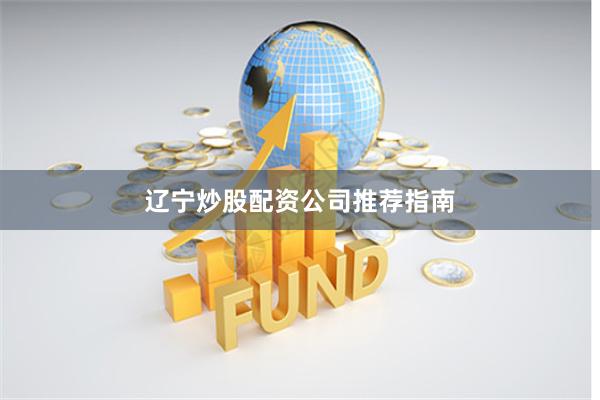 辽宁炒股配资公司推荐指南