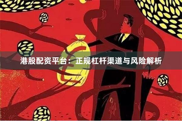 港股配资平台：正规杠杆渠道与风险解析