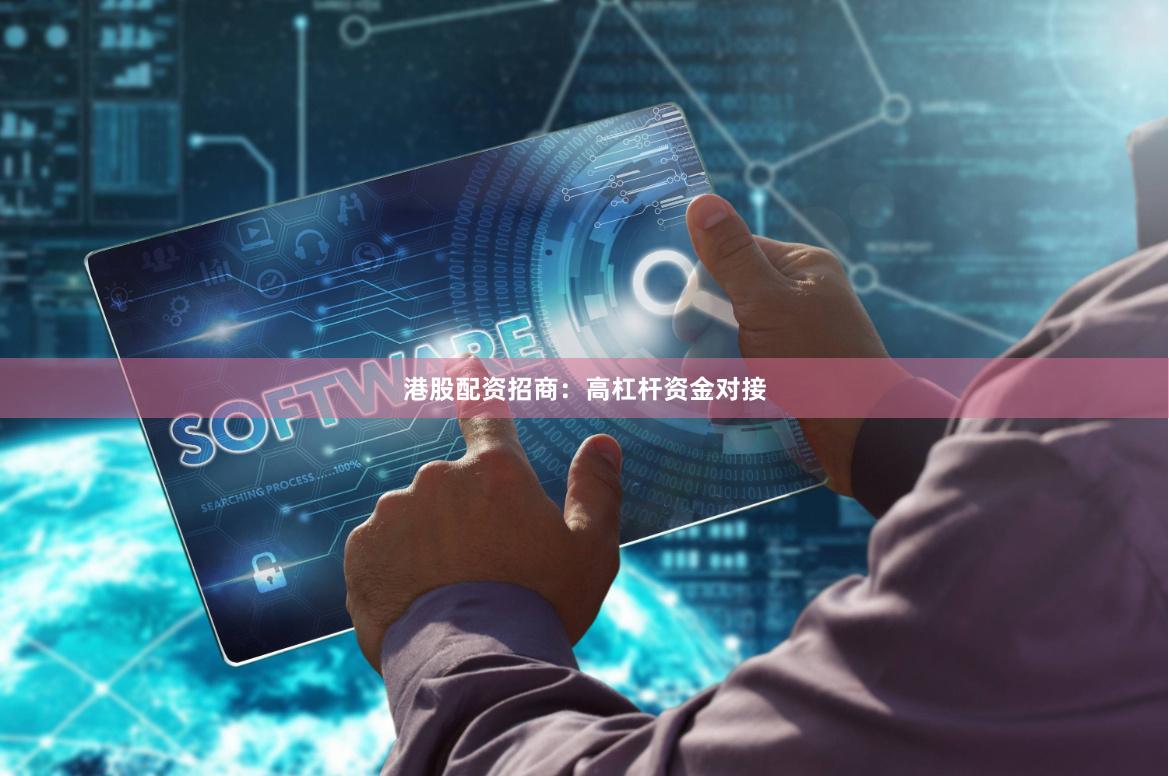 港股配资招商：高杠杆资金对接