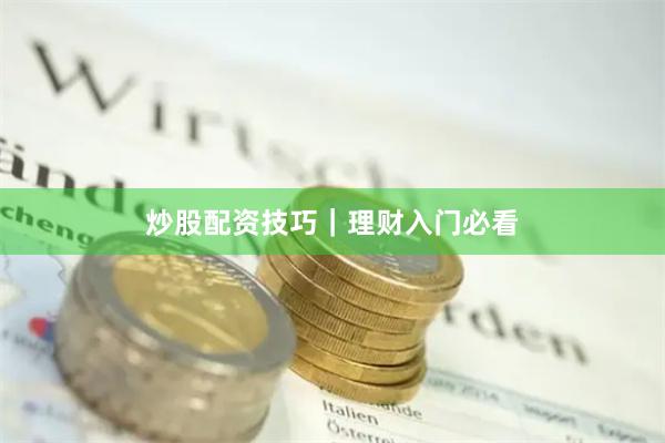 炒股配资技巧｜理财入门必看