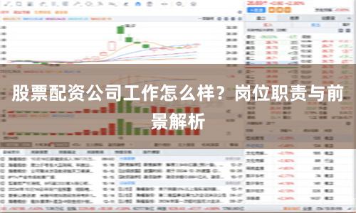 股票配资公司工作怎么样？岗位职责与前景解析